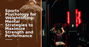 Sports Psychology for Weightlifting: Mental Strategies to Maximize Strength and Performance