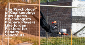 The Psychology of Goalkeeping: How Sports Psychologists Prepare Players Like Jordan Pickford for Penalty Shootouts