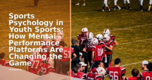 Sports Psychology in Youth Sports: How Mental Performance Platforms Are Changing the Game