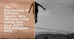 The Psychology of Extreme Sports: Why Athletes Push Limits and How Sport Psychologists Help