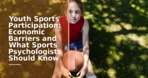 Youth Sports Participation: Economic Barriers and What Sports Psychologists Should Know