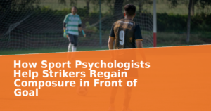 How Sport Psychologists Help Strikers Regain Composure in Front of Goal