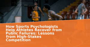 How Sports Psychologists Help Athletes Recover from Public Failures: Lessons from High-Stakes Competition