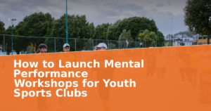 How to Launch Mental Performance Workshops for Youth Sports Clubs