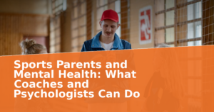 Sports Parents and Mental Health: What Coaches and Psychologists Can Do