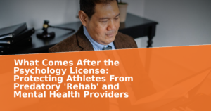 What Comes After the Psychology License: Protecting Athletes From Predatory 'Rehab' and Mental Health Providers