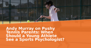 Andy Murray on Pushy Tennis Parents: When Should a Young Athlete See a Sports Psychologist?