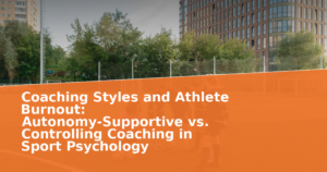 Coaching Styles and Athlete Burnout: Autonomy-Supportive vs. Controlling Coaching in Sport Psychology