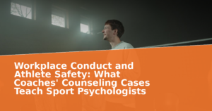 Workplace Conduct and Athlete Safety: What Coaches' Counseling Cases Teach Sport Psychologists